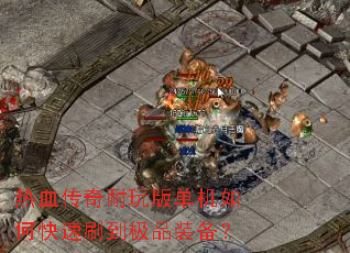 热血传奇耐玩版单机如何快速刷到极品装备? 热血传奇耐玩版单机如何快速刷到极品装备?