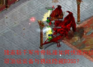 独家斩千军传奇私服如何快速升级获取顶级装备与挑战隐藏BOSS? 独家斩千军传奇私服如何快速升级获取顶级装备与挑战隐藏BOSS?