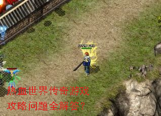 热血世界传奇游戏攻略问题全解答? 热血世界传奇游戏攻略问题全解答?