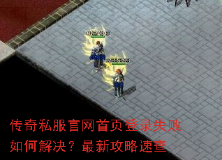 传奇私服官网首页登录失败如何解决?最新攻略速查 传奇私服官网首页登录失败如何解决?最新攻略速查