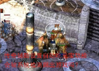 传奇辅助设置自动吃元宝功能会被系统检测踢出游戏吗? 传奇辅助设置自动吃元宝功能会被系统检测踢出游戏吗?
