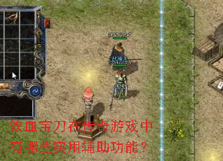 饮血宝刀在传奇游戏中有哪些实用辅助功能? 饮血宝刀在传奇游戏中有哪些实用辅助功能?