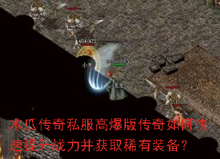 木瓜传奇私服高爆版传奇如何快速提升战力并获取稀有装备? 木瓜传奇私服高爆版传奇如何快速提升战力并获取稀有装备?