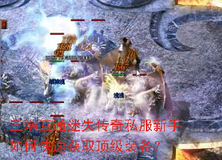 三端互通迷失传奇私服新手如何快速获取顶级装备? 三端互通迷失传奇私服新手如何快速获取顶级装备?