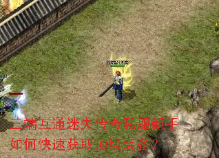 三端互通迷失传奇私服新手如何快速获取顶级装备? 三端互通迷失传奇私服新手如何快速获取顶级装备?