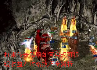 打米传奇私服如何实现可提现收益?攻略技巧全解析 打米传奇私服如何实现可提现收益?攻略技巧全解析