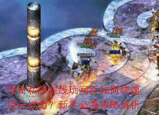 传奇私服在线玩网页如何快速提升战力?新手必看攻略解析 传奇私服在线玩网页如何快速提升战力?新手必看攻略解析