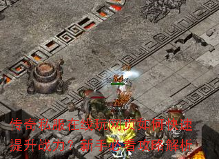 传奇私服在线玩网页如何快速提升战力?新手必看攻略解析 传奇私服在线玩网页如何快速提升战力?新手必看攻略解析