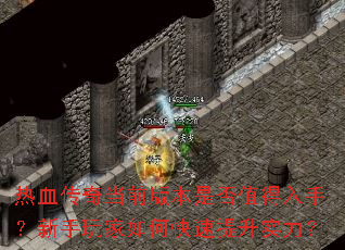 热血传奇当前版本是否值得入手?新手玩家如何快速提升实力? 热血传奇当前版本是否值得入手?新手玩家如何快速提升实力?