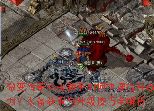 微变传奇私服新手如何快速提升战力?装备获取与升级技巧全解析 微变传奇私服新手如何快速提升战力?装备获取与升级技巧全解析