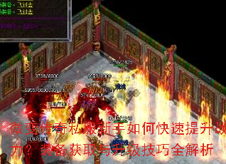 微变传奇私服新手如何快速提升战力?装备获取与升级技巧全解析 微变传奇私服新手如何快速提升战力?装备获取与升级技巧全解析