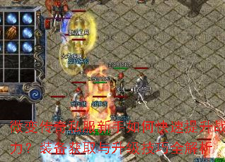 微变传奇私服新手如何快速提升战力?装备获取与升级技巧全解析 微变传奇私服新手如何快速提升战力?装备获取与升级技巧全解析
