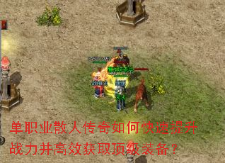 单职业散人传奇如何快速提升战力并高效获取顶级装备? 单职业散人传奇如何快速提升战力并高效获取顶级装备?