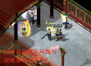 传奇私服常见问题与攻略解答有哪些? 传奇私服常见问题与攻略解答有哪些?