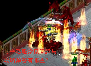 传奇私服常见问题与攻略解答有哪些? 传奇私服常见问题与攻略解答有哪些?