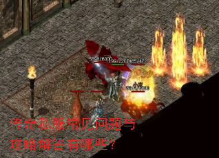 传奇私服常见问题与攻略解答有哪些? 传奇私服常见问题与攻略解答有哪些?