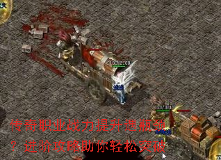 传奇职业战力提升遇瓶颈?进阶攻略助你轻松突破 传奇职业战力提升遇瓶颈?进阶攻略助你轻松突破