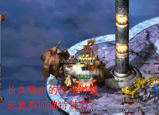 长久稳定的传奇游戏究竟有何独特魅力? 长久稳定的传奇游戏究竟有何独特魅力?