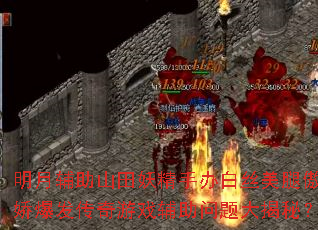 明月辅助山田妖精手办白丝美腿傲娇爆发传奇游戏辅助问题大揭秘? 明月辅助山田妖精手办白丝美腿傲娇爆发传奇游戏辅助问题大揭秘?