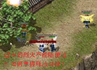 战士的烈火不能随便放?如何掌握释放时机? 战士的烈火不能随便放?如何掌握释放时机?