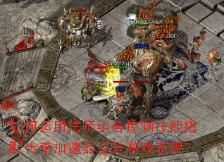 如何运用法师组合控制技能搭配传奇加速器提升游戏表现? 如何运用法师组合控制技能搭配传奇加速器提升游戏表现?