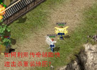 如何利用传奇辅助快速击杀重装地图? 如何利用传奇辅助快速击杀重装地图?