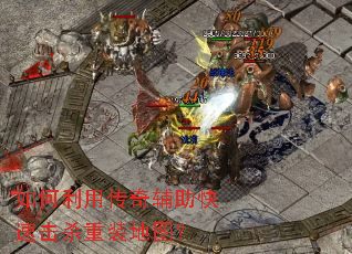 如何利用传奇辅助快速击杀重装地图? 如何利用传奇辅助快速击杀重装地图?