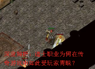 深度解析:道士职业为何在传奇游戏中如此受玩家青睐? 深度解析:道士职业为何在传奇游戏中如此受玩家青睐?