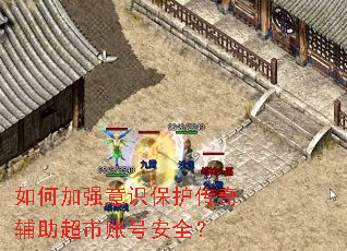 如何加强意识保护传奇辅助超市账号安全? 如何加强意识保护传奇辅助超市账号安全?