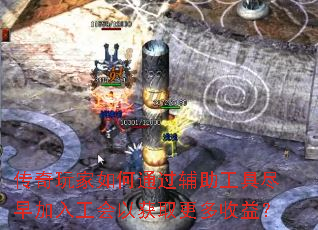 传奇玩家如何通过辅助工具尽早加入工会以获取更多收益? 传奇玩家如何通过辅助工具尽早加入工会以获取更多收益?