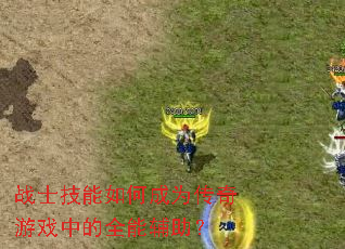 战士技能如何成为传奇游戏中的全能辅助? 战士技能如何成为传奇游戏中的全能辅助?
