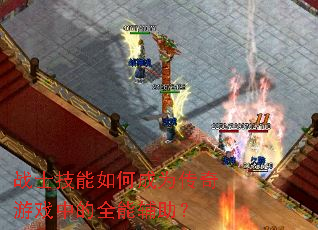 战士技能如何成为传奇游戏中的全能辅助? 战士技能如何成为传奇游戏中的全能辅助?