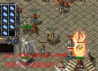 战士技能如何成为传奇游戏中的全能辅助? 战士技能如何成为传奇游戏中的全能辅助?