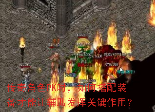 传奇角色PK时,如何搭配装备才能让辅助发挥关键作用? 传奇角色PK时,如何搭配装备才能让辅助发挥关键作用?