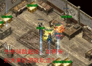 传奇辅助超市:如何告别天真的游戏玩法? 传奇辅助超市:如何告别天真的游戏玩法?