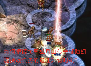 如何把握每周狐月山传奇辅助幻境挑战任务的最佳升级时机? 如何把握每周狐月山传奇辅助幻境挑战任务的最佳升级时机?