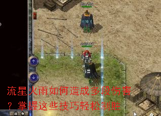 流星火雨如何造成多段伤害?掌握这些技巧轻松制胜 流星火雨如何造成多段伤害?掌握这些技巧轻松制胜
