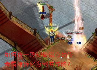 如何将一段刻骨铭心的传奇情缘转化为制胜攻略? 如何将一段刻骨铭心的传奇情缘转化为制胜攻略?