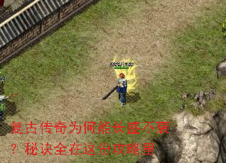 复古传奇为何能长盛不衰?秘诀全在这份攻略里 复古传奇为何能长盛不衰?秘诀全在这份攻略里