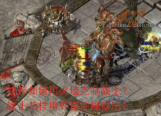 法师如何用火墙克制战士?战士怎样用野蛮冲撞破法? 法师如何用火墙克制战士?战士怎样用野蛮冲撞破法?