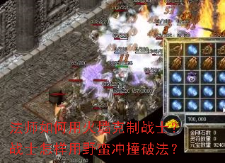 法师如何用火墙克制战士?战士怎样用野蛮冲撞破法? 法师如何用火墙克制战士?战士怎样用野蛮冲撞破法?