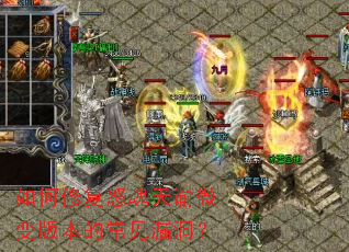 如何修复怒魂天谕微变版本的常见漏洞? 如何修复怒魂天谕微变版本的常见漏洞?