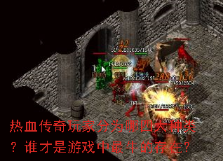 热血传奇玩家分为哪四大种类?谁才是游戏中最牛的存在? 热血传奇玩家分为哪四大种类?谁才是游戏中最牛的存在?