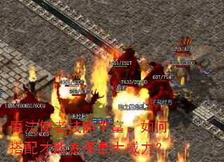 魔法使者技能丰富,如何搭配才能发挥最大威力? 魔法使者技能丰富,如何搭配才能发挥最大威力?