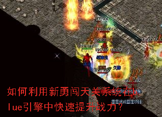 如何利用新勇闯天关系统在blue引擎中快速提升战力? 如何利用新勇闯天关系统在blue引擎中快速提升战力?
