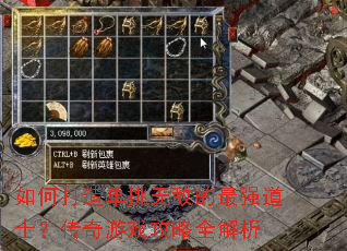 如何打造单挑无敌的最强道士?传奇游戏攻略全解析 如何打造单挑无敌的最强道士?传奇游戏攻略全解析