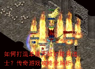 如何打造单挑无敌的最强道士?传奇游戏攻略全解析 如何打造单挑无敌的最强道士?传奇游戏攻略全解析