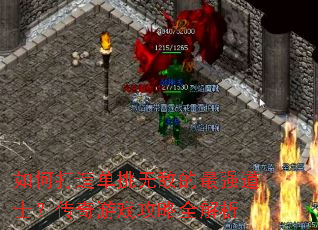 如何打造单挑无敌的最强道士?传奇游戏攻略全解析 如何打造单挑无敌的最强道士?传奇游戏攻略全解析