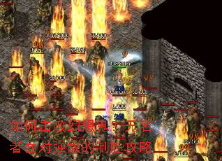 如何击败幻想鬼?无名者面对强敌的制胜攻略 如何击败幻想鬼?无名者面对强敌的制胜攻略