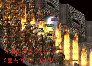 如何组建高效的1.70复古传奇刷怪小队? 如何组建高效的1.70复古传奇刷怪小队?